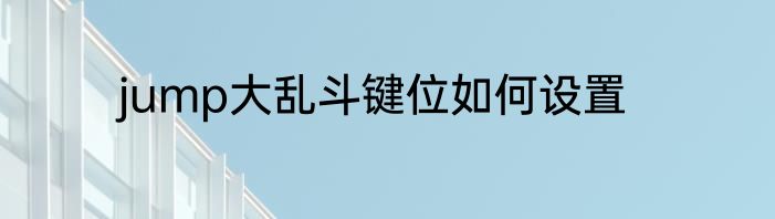 jump大乱斗键位如何设置