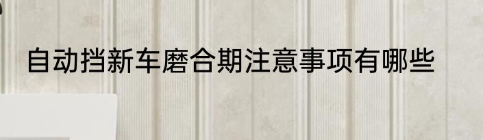 自动挡新车磨合期注意事项有哪些