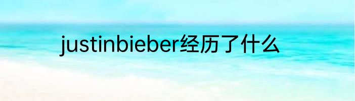 justinbieber经历了什么