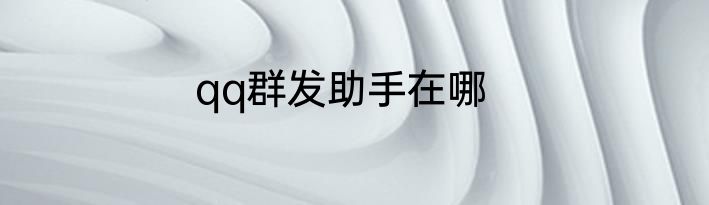 qq群发助手在哪