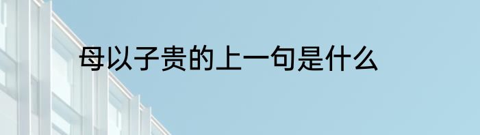 母以子贵的上一句是什么