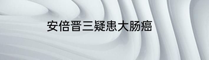 安倍晋三疑患大肠癌