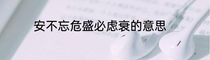 安不忘危盛必虑衰的意思