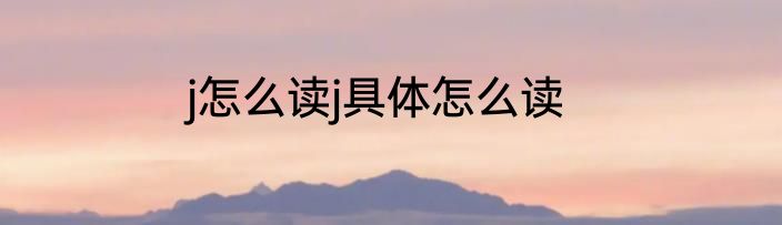 j怎么读j具体怎么读