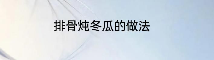 排骨炖冬瓜的做法