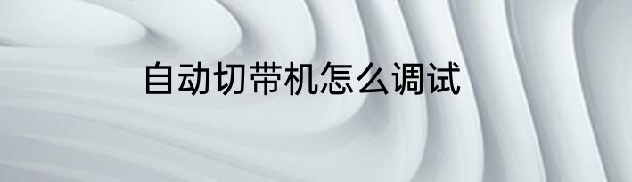 自动切带机怎么调试