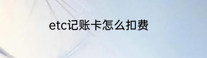 etc记账卡怎么扣费