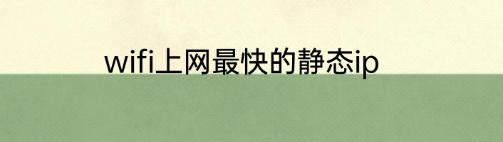 wifi上网最快的静态ip