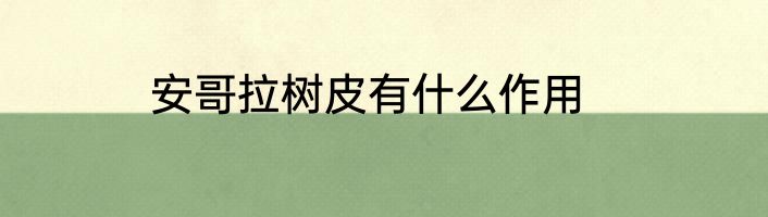 安哥拉树皮有什么作用