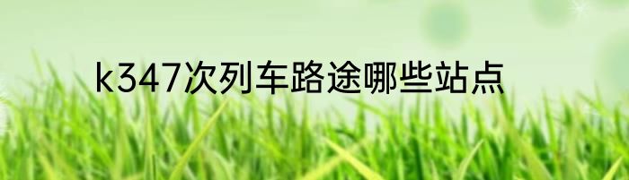 k347次列车路途哪些站点