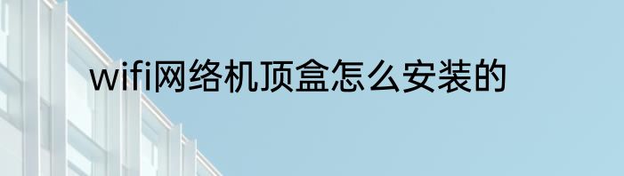 wifi网络机顶盒怎么安装的