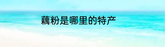 藕粉是哪里的特产