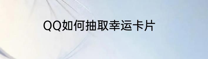 QQ如何抽取幸运卡片