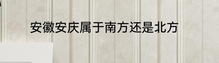 安徽安庆属于南方还是北方