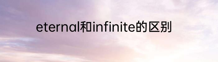 eternal和infinite的区别
