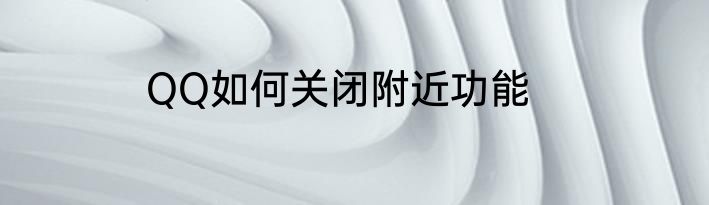 QQ如何关闭附近功能