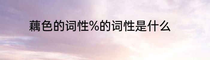 藕色的词性%的词性是什么