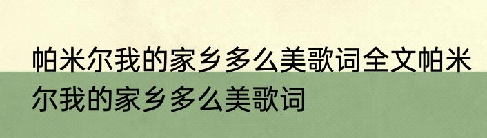 帕米尔我的家乡多么美歌词全文帕米尔我的家乡多么美歌词