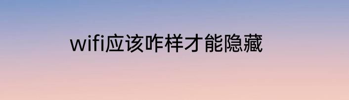 wifi应该咋样才能隐藏