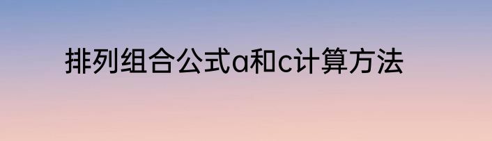排列组合公式a和c计算方法