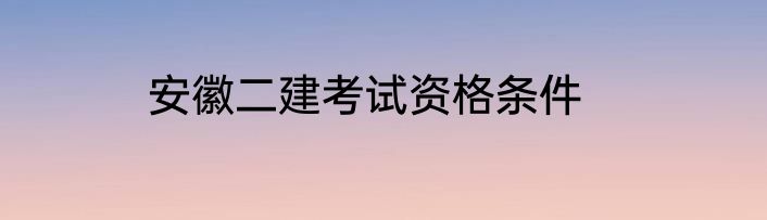 安徽二建考试资格条件