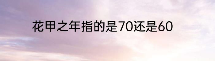 花甲之年指的是70还是60