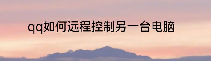 qq如何远程控制另一台电脑