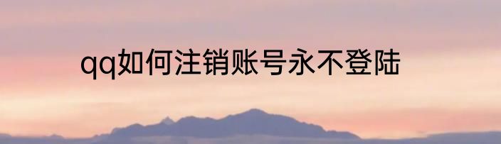 qq如何注销账号永不登陆