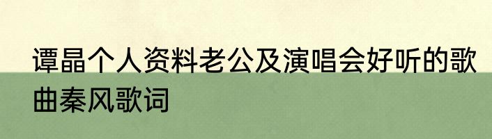 谭晶个人资料老公及演唱会好听的歌曲秦风歌词