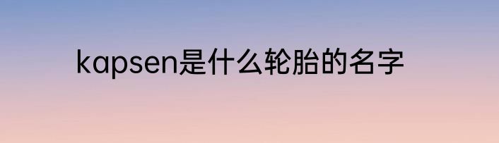 kapsen是什么轮胎的名字