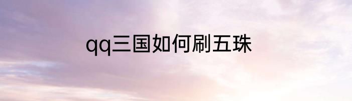 qq三国如何刷五珠