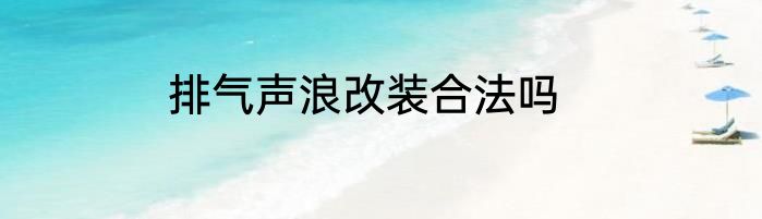 排气声浪改装合法吗