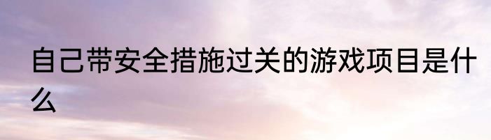 自己带安全措施过关的游戏项目是什么