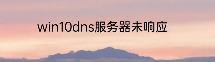 win10dns服务器未响应