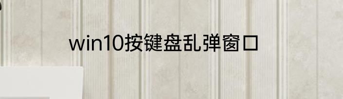 win10按键盘乱弹窗口