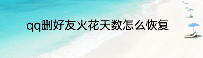 qq删好友火花天数怎么恢复