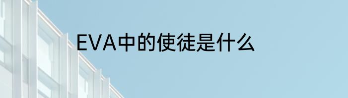 EVA中的使徒是什么