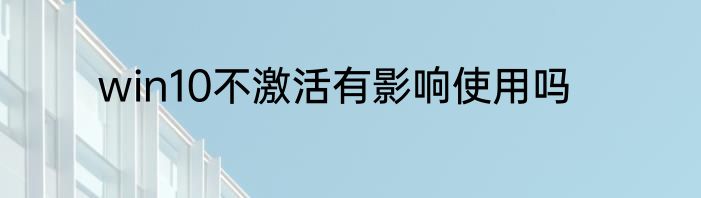 win10不激活有影响使用吗