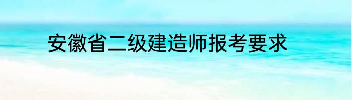 安徽省二级建造师报考要求
