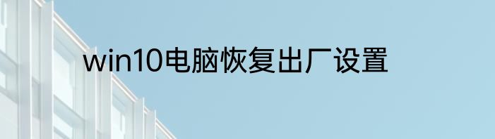 win10电脑恢复出厂设置