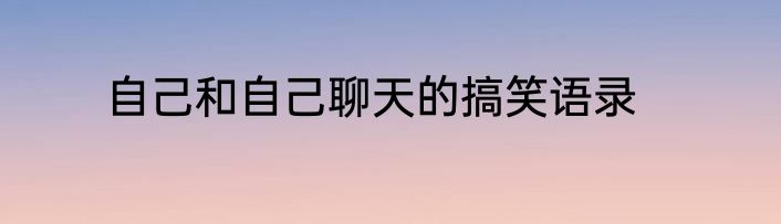 自己和自己聊天的搞笑语录