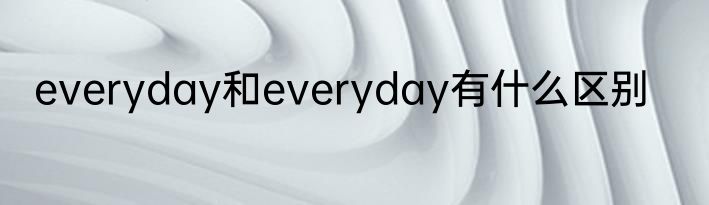 everyday和everyday有什么区别