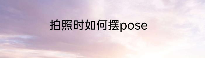 拍照时如何摆pose