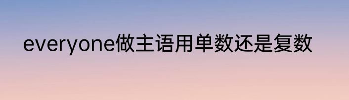 everyone做主语用单数还是复数