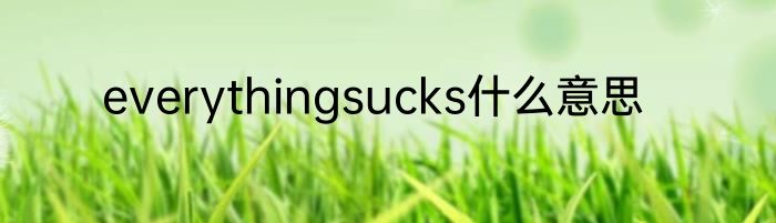 everythingsucks什么意思