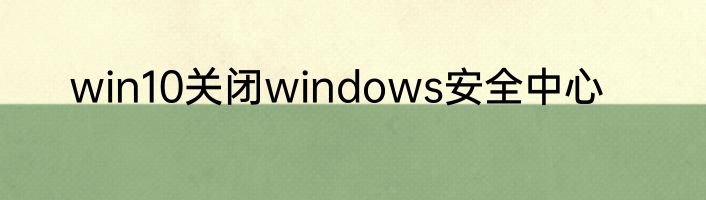 win10关闭windows安全中心