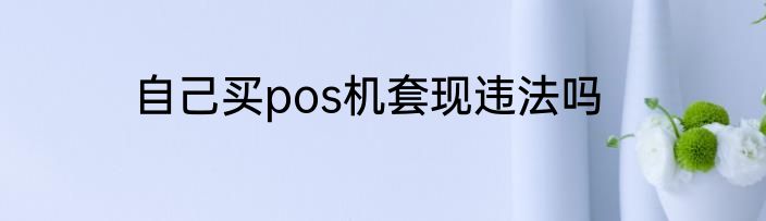 自己买pos机套现违法吗