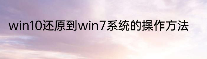 win10还原到win7系统的操作方法