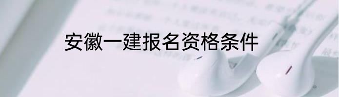 安徽一建报名资格条件
