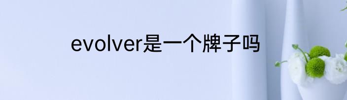 evolver是一个牌子吗
